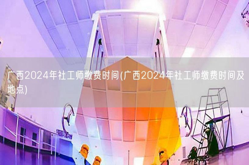 广西2024社工师缴费时间及报名地