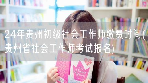 24年贵州初级社工师缴费时间及报名