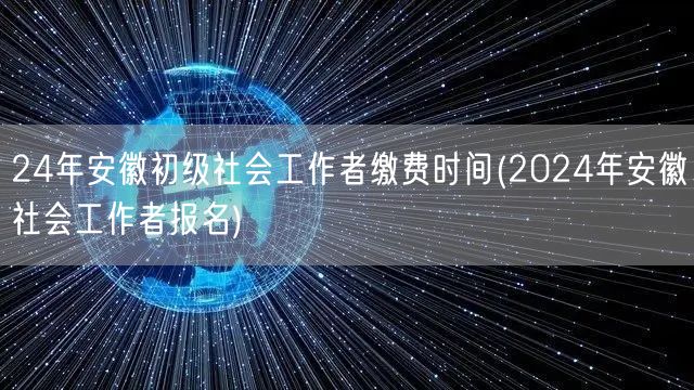 2024安徽社工初级报名缴费时间