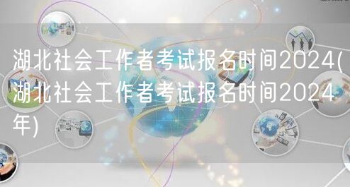 湖北社工考试2024年报名时间