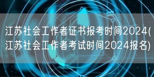 江苏社工证2024报考及考试时间