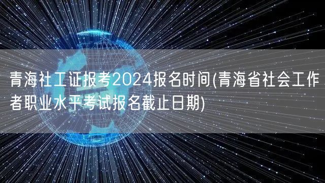青海社工证2024报考及截止时间