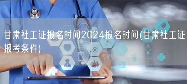 甘肃社工证2024报名时间及条件