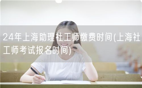 上海社工师报名缴费24年时间安排