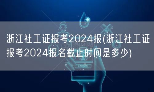 浙江社工证2024报考截止时间