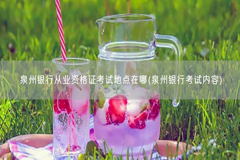 泉州银行从业资格证考试地点及内容