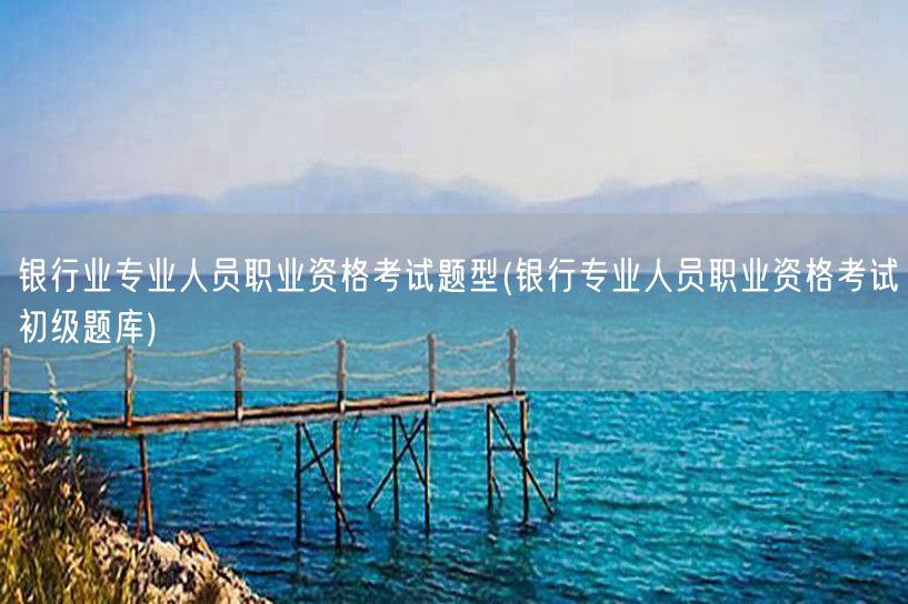 银行业专业人员职业资格考试题型-初级题库