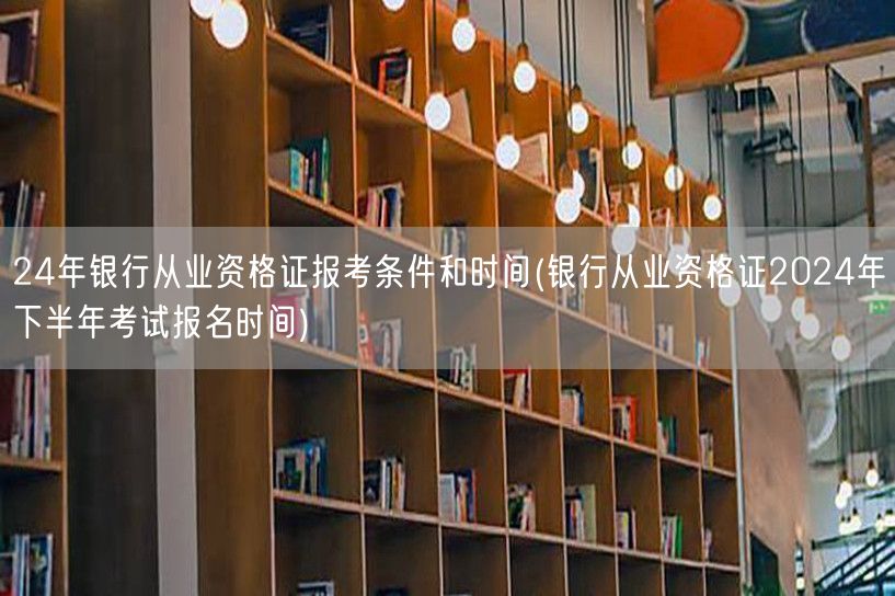 银行从业资格证2024报考条件及下半年报