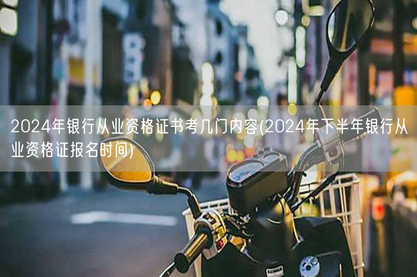 2024银行从业资格考几门及下半年报名时