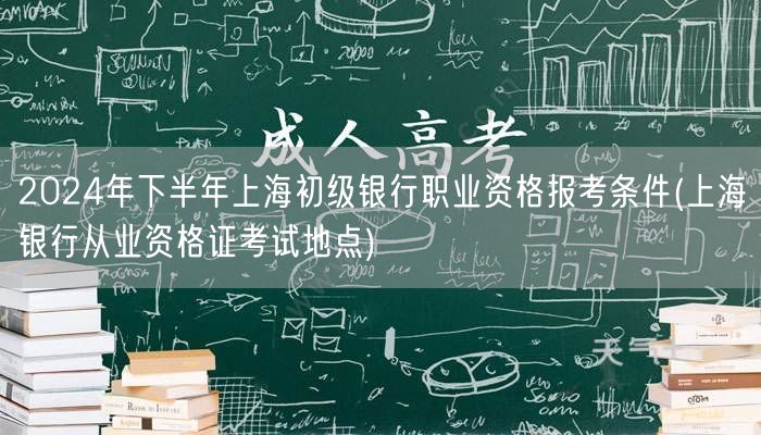 2024下半年上海初级银行职业资格考试报