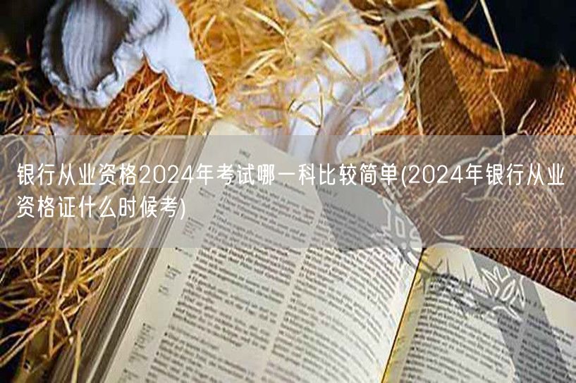 2024银行从业资格哪科易考及考试时间