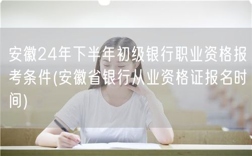 安徽银行从业资格报考条件及报名时间24下