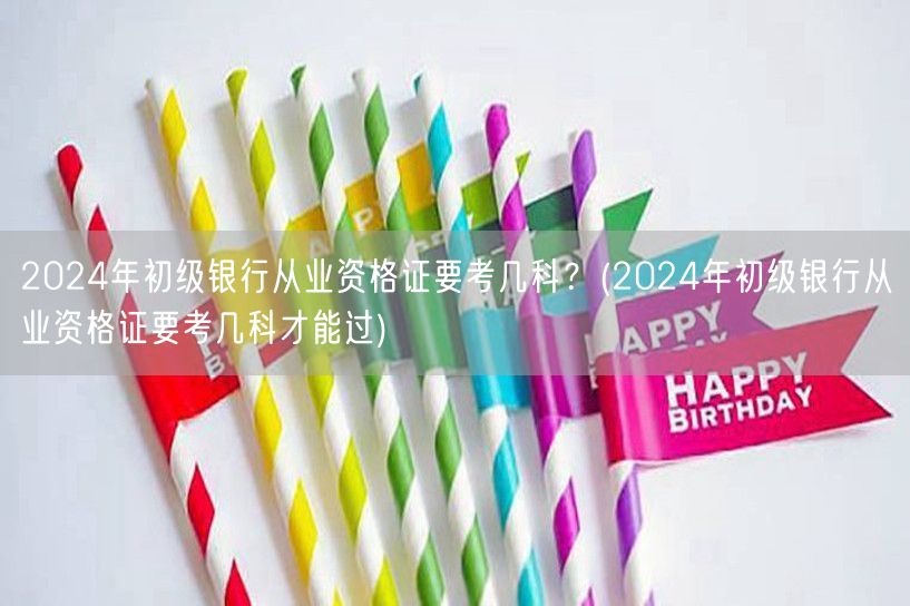 2024初级银行从业资格证考试科目与过关