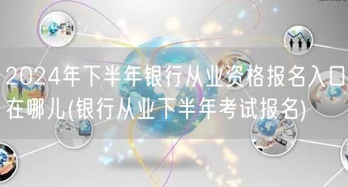 银行从业资格下半年报名入口 官网直通