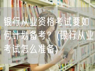 银行从业备考攻略：高效规划备考策略