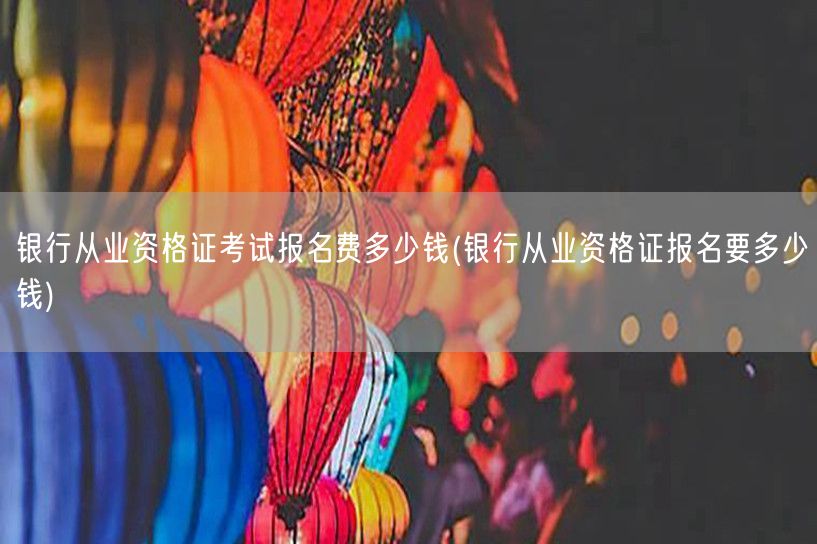 银行从业资格证报名费用详解