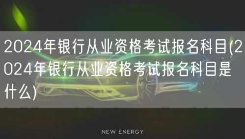 2024银行从业资格考试科目报名指南