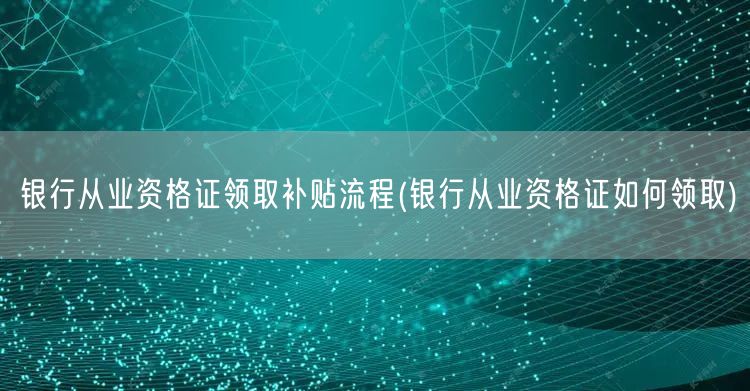 银行从业补贴领取流程详解