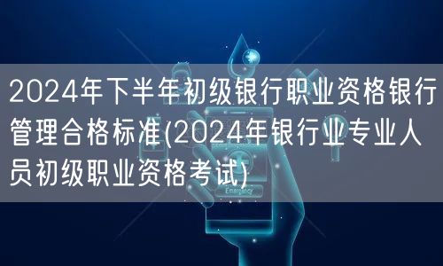 2024下半年银行初职管理合格标准查询