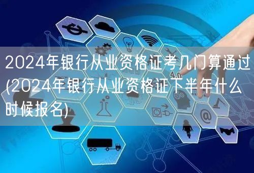 2024银行从业资格证考试通过科目及下半