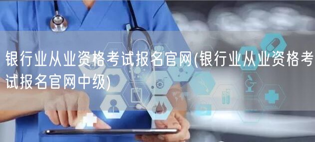 银行业从业资格考试报名官网 中级报名入口