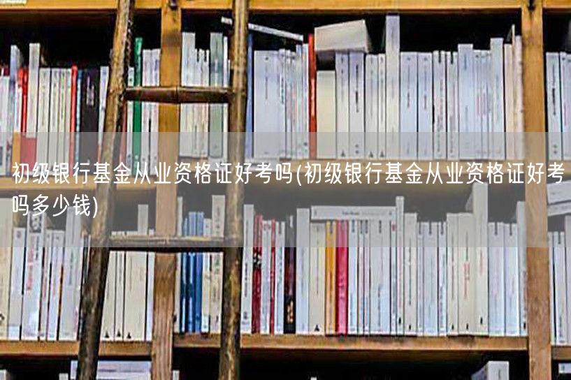 初级银行基金从业资格证难度与费用