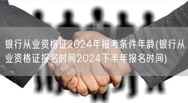 银行从业资格2024报考条件年龄及下半年