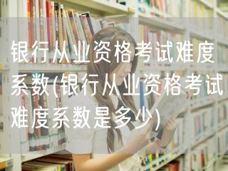 银行从业资格考试难度系数揭秘
