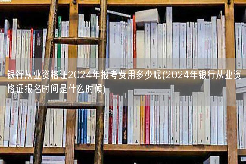 银行从业资格证2024报考费用及报名时间