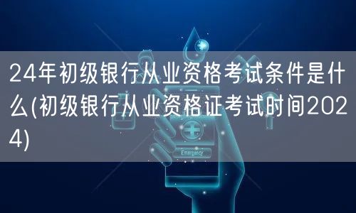 2024初级银行从业资格报考条件及考试时