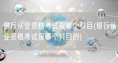 银行从业资格考试科目推荐选报