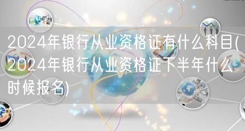 2024银行从业资格证科目及下半年报名时