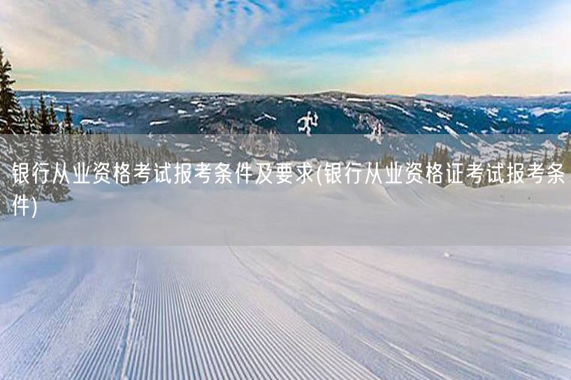 银行从业资格报考条件详解与要求