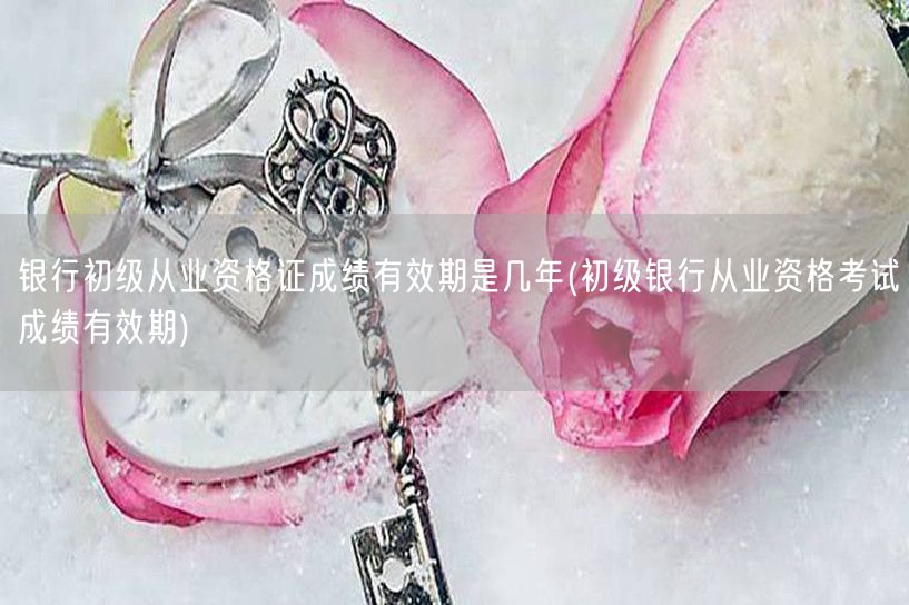 银行从业初级成绩有效期年限