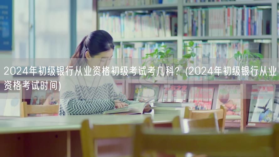 2024初级银行从业资格考几科及时间