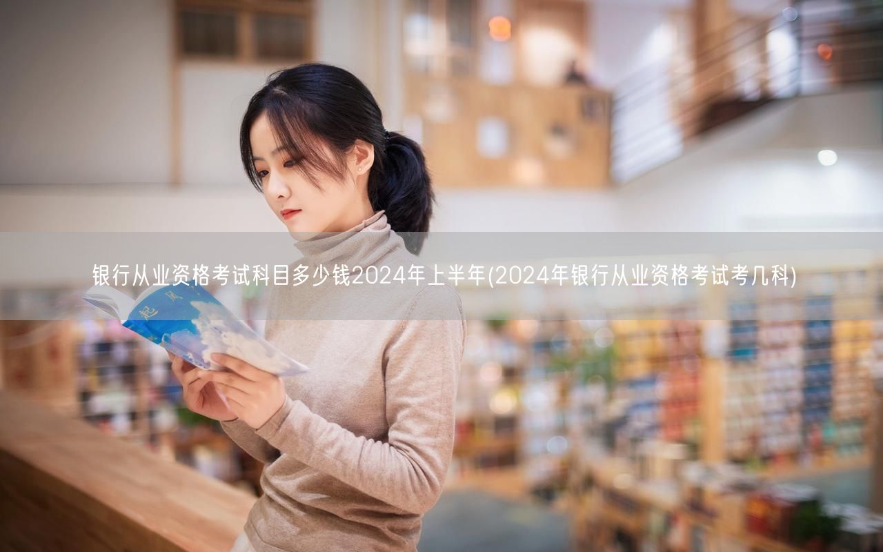 2024上半年银行从业资格考试科目费用及