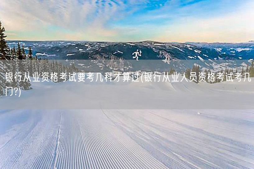 银行从业资格考试过几科合格 科目要求
