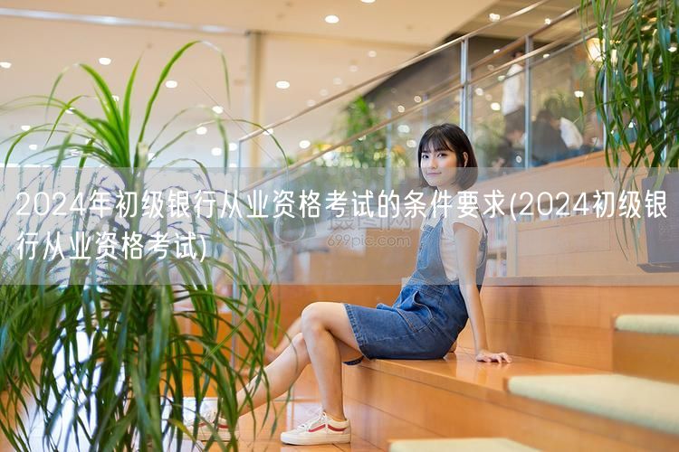 2024初级银行从业资格报考条件及要求