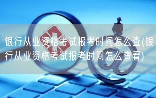 银行从业资格考试 报考时间查询方法