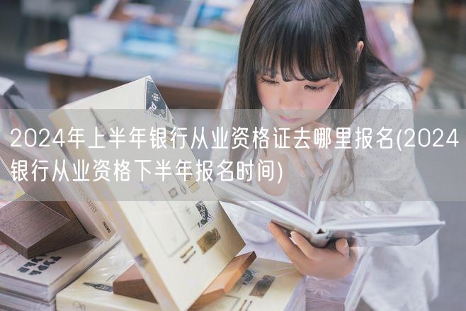 2024上下半年银行从业资格证报名时间及