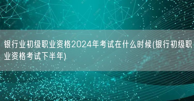 银行初职2024年考期 下半年考试时间