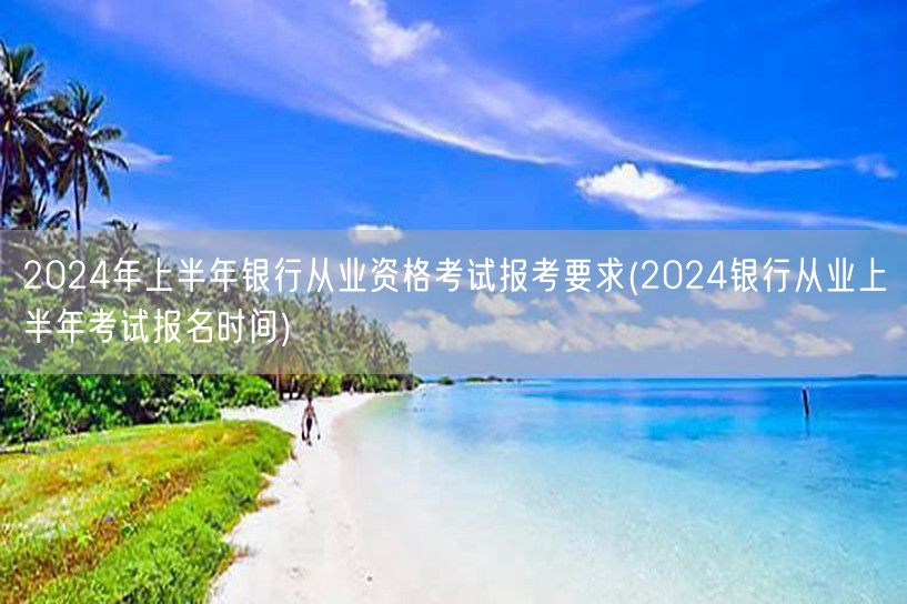 2024上半年银行从业资格报考要求及报名