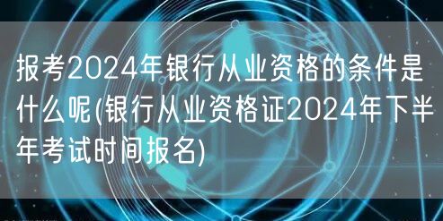 银行从业资格2024报考条件及下半年报名