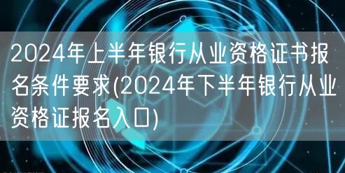 2024银行从业资格报名条件及下半年报名