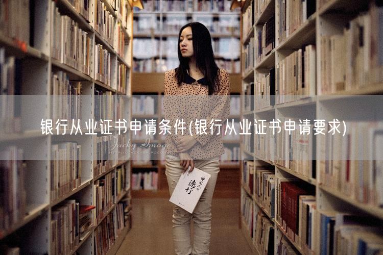 银行从业证书申请条件与要求