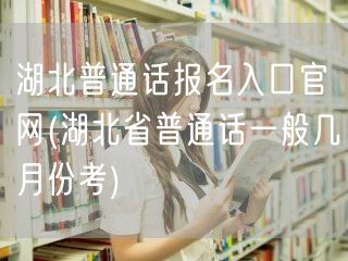 湖北普通话报名官网及考试时间