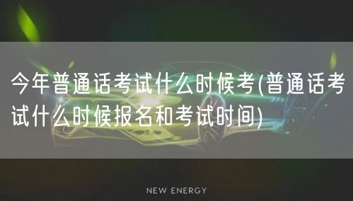 今年普通话考试报名与考试时间
