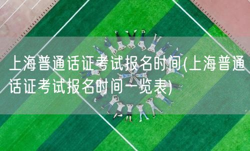 上海普通话证考试报名时间表