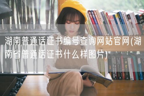 湖南普通话证书编号查询官网图览