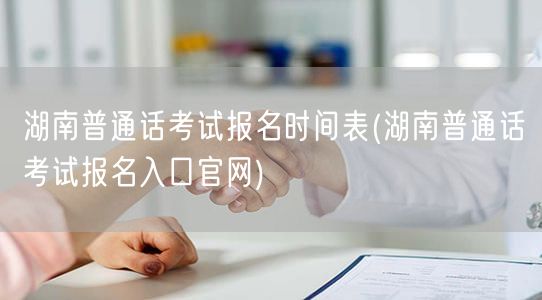 湖南普通话考试报名时间及官网入口